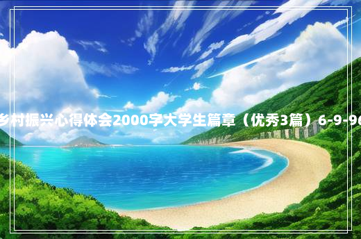 乡村振兴心得体会2000字大学生篇章（优秀3篇）6-9-96