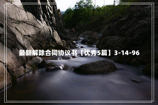 最新解除合同协议书【优秀5篇】3-14-96