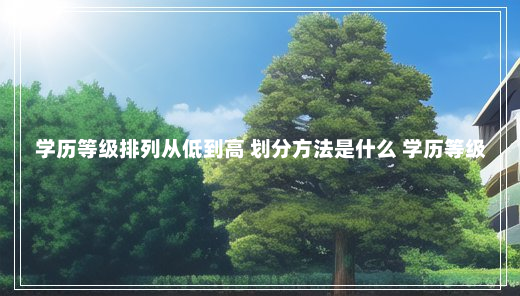 学历等级排列从低到高 划分方法是什么 学历等级