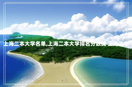 上海二本大学名单,上海二本大学排名分数线 上海二本