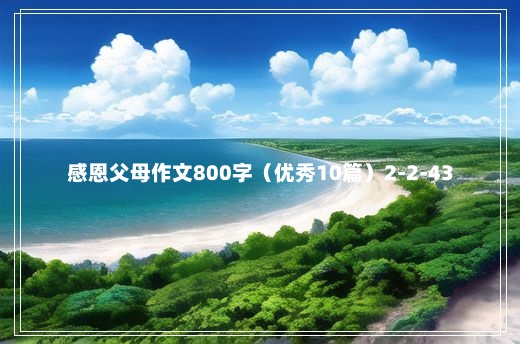 感恩父母作文800字（优秀10篇）2-2-43