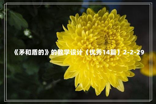 《矛和盾的》的教学设计（优秀14篇）2-2-29