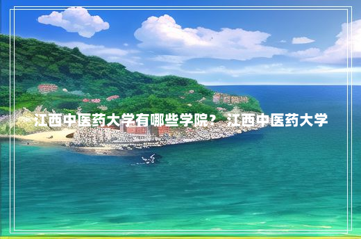 江西中医药大学有哪些学院？ 江西中医药大学