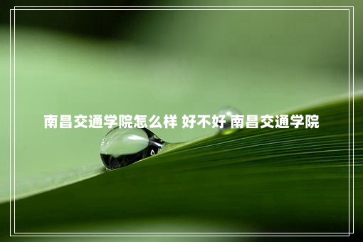 南昌交通学院怎么样 好不好 南昌交通学院