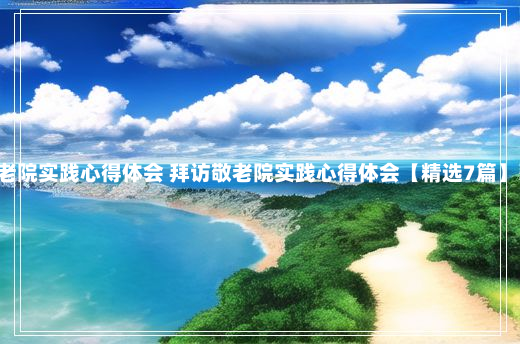 最新敬老院实践心得体会 拜访敬老院实践心得体会【精选7篇】5-2-19