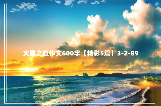 火星之旅作文600字【精彩5篇】3-2-89