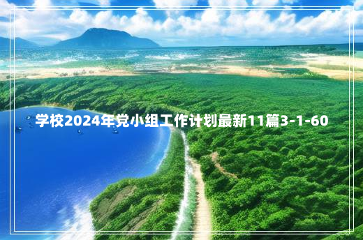 学校2024年党小组工作计划最新11篇3-1-60