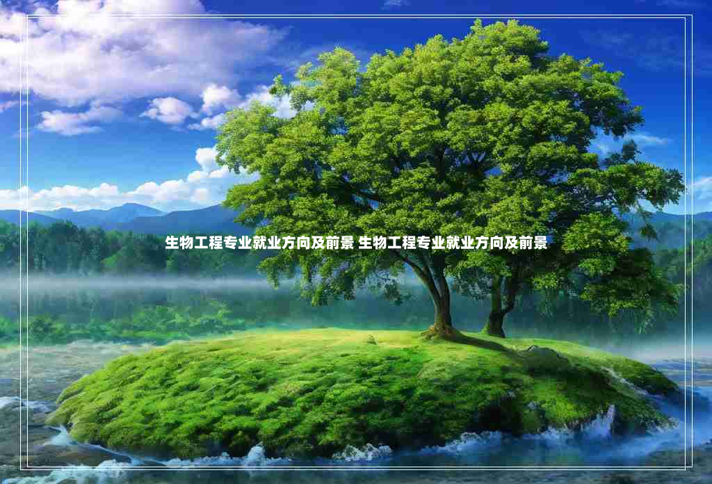 生物工程专业就业方向及前景 生物工程专业就业方向及前景