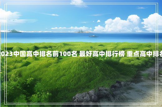 2023中国高中排名前100名 最好高中排行榜 重点高中排名