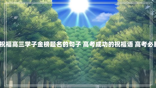 2024祝福高三学子金榜题名的句子 高考成功的祝福语 高考必胜祝福