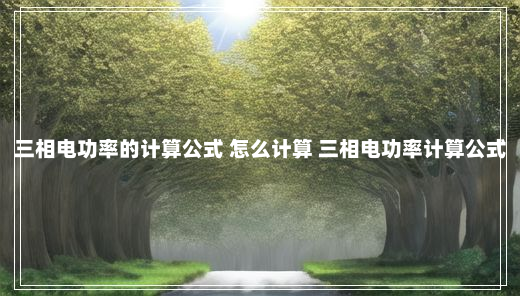 三相电功率的计算公式 怎么计算 三相电功率计算公式