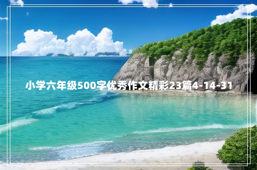 小学六年级500字优秀作文精彩23篇4-14-31