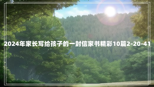 2024年家长写给孩子的一封信家书精彩10篇2-20-41