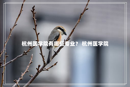 杭州医学院有哪些专业？ 杭州医学院