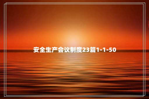 安全生产会议制度23篇1-1-50