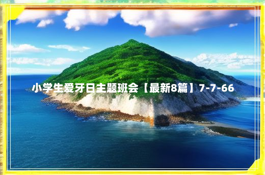 小学生爱牙日主题班会【最新8篇】7-7-66