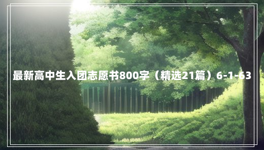 最新高中生入团志愿书800字（精选21篇）6-1-63