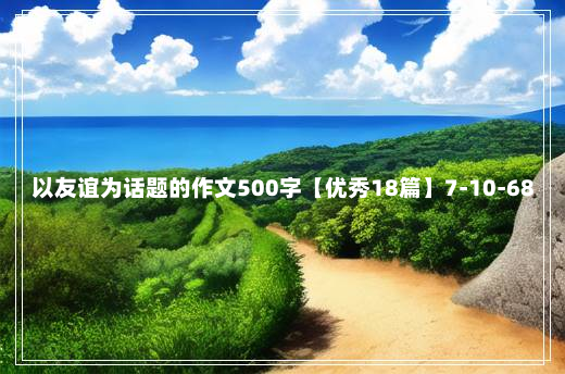 以友谊为话题的作文500字【优秀18篇】7-10-68