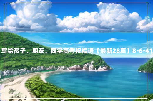 写给孩子、朋友、同学高考祝福语【最新28篇】8-6-41