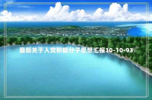 最新关于入党积极分子思想汇报10-10-93