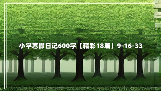 小学寒假日记600字【精彩18篇】9-16-33