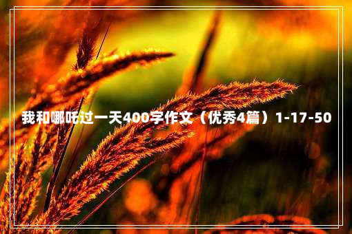 我和哪吒过一天400字作文（优秀4篇）1-17-50