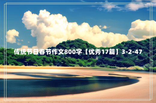 传统节日春节作文800字【优秀17篇】3-2-47