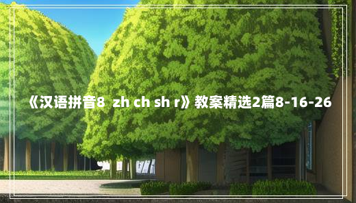 《汉语拼音8  zh ch sh r》教案精选2篇8-16-26