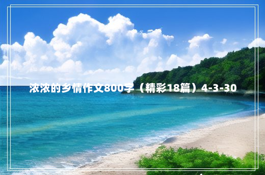 浓浓的乡情作文800字（精彩18篇）4-3-30